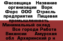 Фасовщица › Название организации ­ Ворк Форс, ООО › Отрасль предприятия ­ Пищевая промышленность › Минимальный оклад ­ 27 000 - Все города Работа » Вакансии   . Амурская обл.,Архаринский р-н